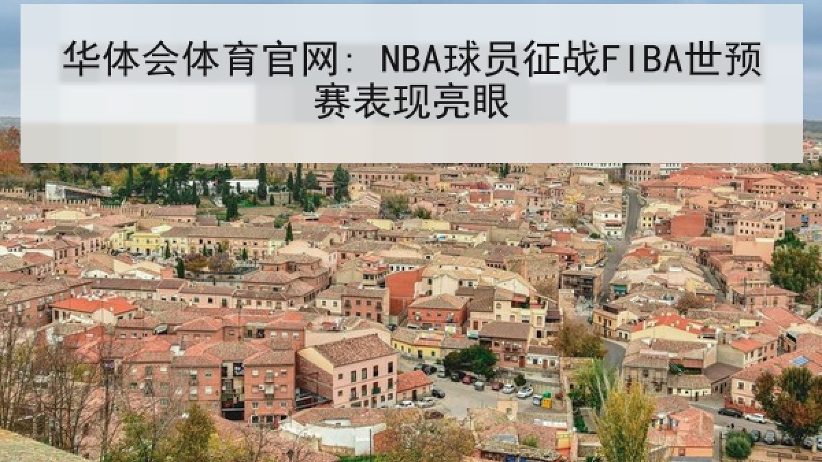 华体会体育官网: NBA球员征战FIBA世预赛表现亮眼