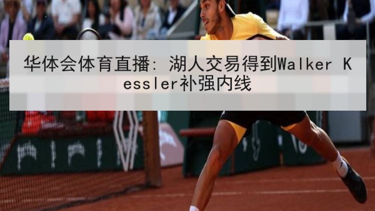 华体会体育直播: 湖人交易得到Walker Kessler补强内线