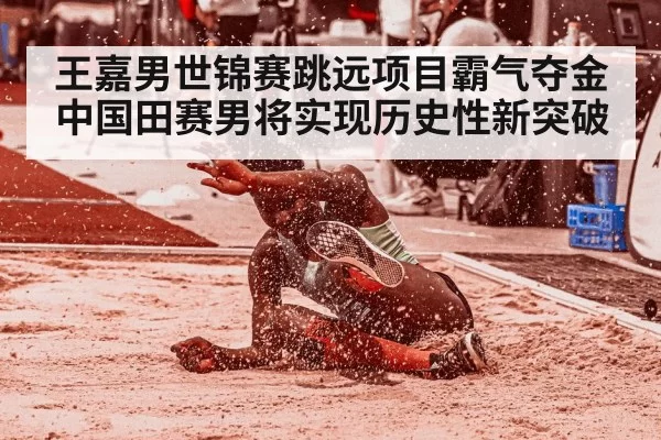 王嘉男世锦赛跳远项目霸气夺金 中国田赛男将实现历史性新突破