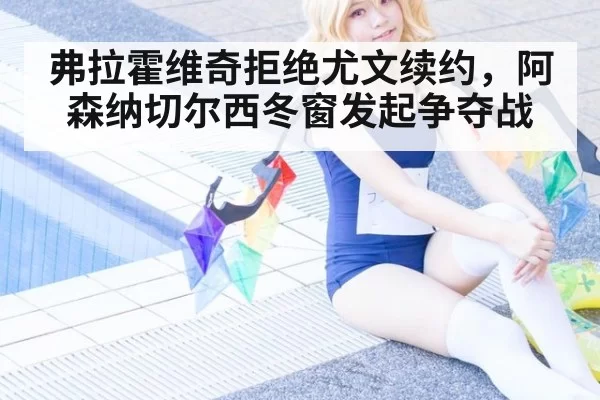 弗拉霍维奇拒绝尤文续约，阿森纳切尔西冬窗发起争夺战