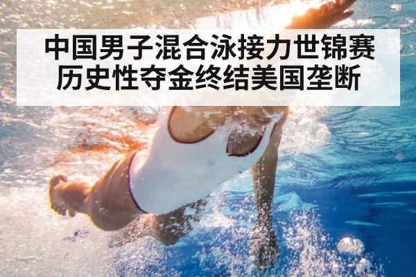 中国男子混合泳接力世锦赛历史性夺金终结美国垄断